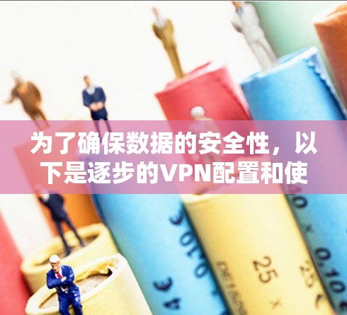 为了确保数据的安全性，以下是逐步的VPN配置和使用步骤