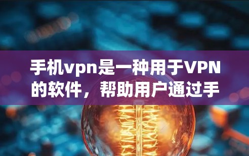 手机vpn是一种用于VPN的软件，帮助用户通过手机连接互联网，保护隐私并防止被追踪。以下是一步步的安装指南