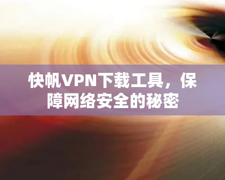 快帆VPN下载工具，保障网络安全的秘密
