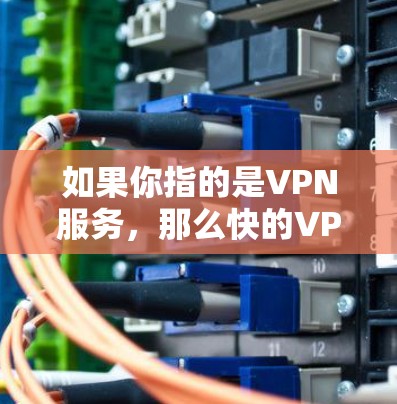 如果你指的是VPN服务，那么快的VPN服务通常会提供以下特点