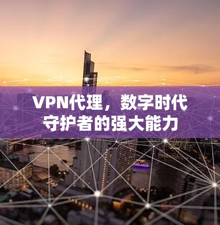 VPN代理，数字时代守护者的强大能力
