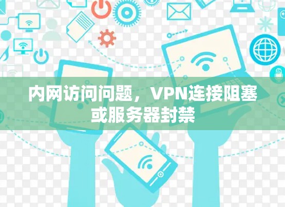 内网访问问题,VPN连接阻塞或服务器封禁 内网访问问题,VPN连接阻塞或服务器封禁