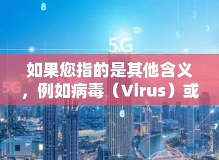 如果您指的是其他含义，例如病毒（Virus）或VPN服务（如VPN）请提供更多上下文，以便更准确地帮助您