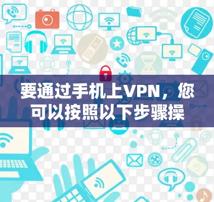 要通过手机上VPN,您可以按照以下步骤操作 要通过手机上VPN,您可以按照以下步骤操作