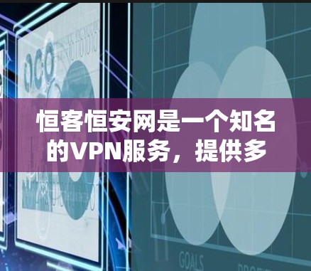 恒客恒安网是一个知名的VPN服务,提供多种VPN服务,包括下载功能。以下是下载恒客恒安网的具体步骤 恒客恒安网是一个知名的VPN服务,提供多种VPN服务,包括下载功能。以下是下载恒客恒安网的具体步骤