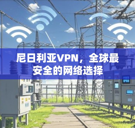 尼日利亚VPN，全球最安全的网络选择