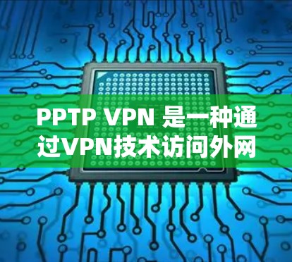 PPTP VPN 是一种通过VPN技术访问外网的软件，允许用户在不进入外部网络环境的情况下，通过本地计算机或设备访问互联网。如果你对 PPTP VPN 有疑问，以下是一些常见问题和解决方案