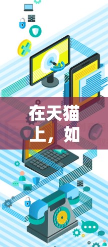 在天猫上,如果你对魔盒挂VPN感兴趣,可以尝试以下方法获取相关服务 在天猫上,如果你对魔盒挂VPN感兴趣,可以尝试以下方法获取相关服务