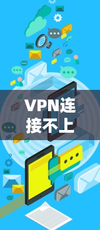 VPN连接不上，从网络问题到安全漏洞的全面解决方案