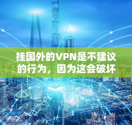 挂国外的VPN是不建议的行为,因为这会破坏网络的安全性和隐私。以下是挂VPN的常见原因和处理步骤,帮助你更好地理解 挂国外的VPN是不建议的行为,因为这会破坏网络的安全性和隐私。以下是挂VPN的常见原因和处理步骤,帮助你更好地理解