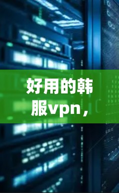 好用的韩服vpn,视频监控技术的未来发展方向 好用的韩服vpn,视频监控技术的未来发展方向