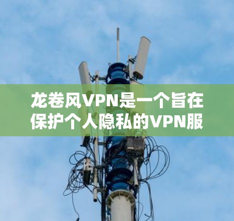 龙卷风VPN是一个旨在保护个人隐私的VPN服务，允许用户在视频会议、在线交流等场景中使用，同时保护敏感信息。以下是一步步的下载和使用建议