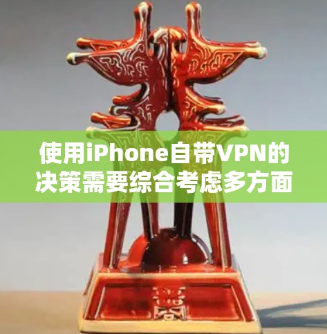 使用iPhone自带VPN的决策需要综合考虑多方面因素,以下是一些关键点,帮助你做出明智的选择 使用iPhone自带VPN的决策需要综合考虑多方面因素,以下是一些关键点,帮助你做出明智的选择