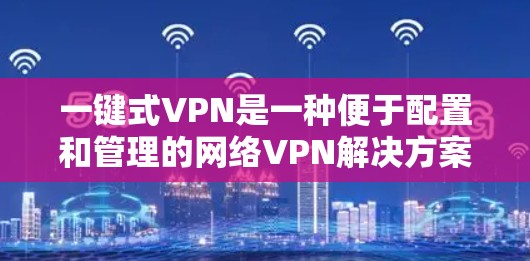 一键式VPN是一种便于配置和管理的网络VPN解决方案,用户可以根据自己的需求选择适合的版本和配置方式。以下是一些关于一键式VPN的常见配置步骤和使用建议 一键式VPN是一种便于配置和管理的网络VPN解决方案,用户可以根据自己的需求选择适合的版本和配置方式。以下是一些关于一键式VPN的常见配置步骤和使用建议