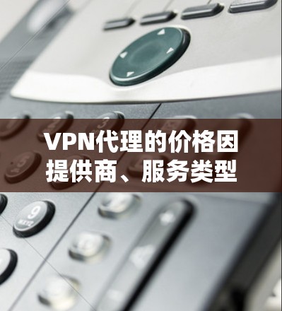 VPN代理的价格因提供商、服务类型和用户需求而异。以下是一些常见的价格范围和服务类型 VPN代理的价格因提供商、服务类型和用户需求而异。以下是一些常见的价格范围和服务类型