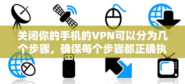 关闭你的手机的VPN可以分为几个步骤,确保每个步骤都正确执行,以避免问题。以下是一个清晰的指南,帮助你顺利关闭VPN 关闭你的手机的VPN可以分为几个步骤,确保每个步骤都正确执行,以避免问题。以下是一个清晰的指南,帮助你顺利关闭VPN
