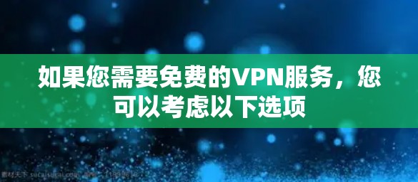 如果您需要免费的VPN服务,您可以考虑以下选项 如果您需要免费的VPN服务,您可以考虑以下选项