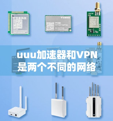 uuu加速器和VPN是两个不同的网络工具,它们各自有不同的作用和使用方法。以下是一些关于它们的信息 uuu加速器和VPN是两个不同的网络工具,它们各自有不同的作用和使用方法。以下是一些关于它们的信息