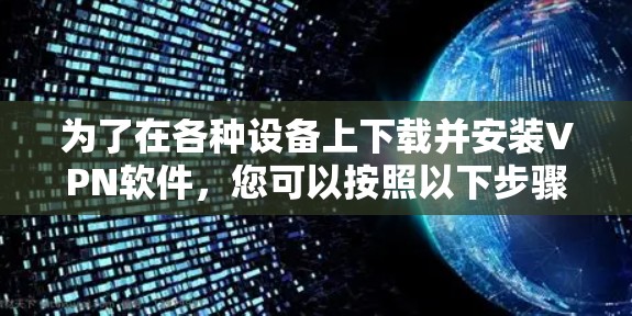 为了在各种设备上下载并安装VPN软件，您可以按照以下步骤进行