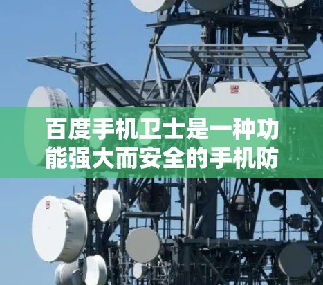 百度手机卫士是一种功能强大而安全的手机防病毒软件，适合日常使用。以下是针对百度手机卫士的详细使用指南