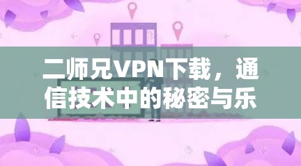 二师兄VPN下载，通信技术中的秘密与乐趣