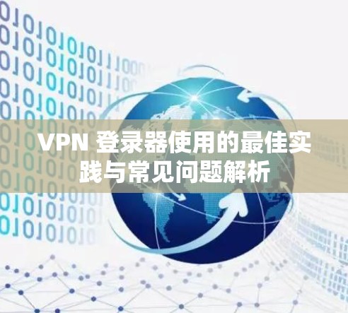 VPN 登录器使用的最佳实践与常见问题解析