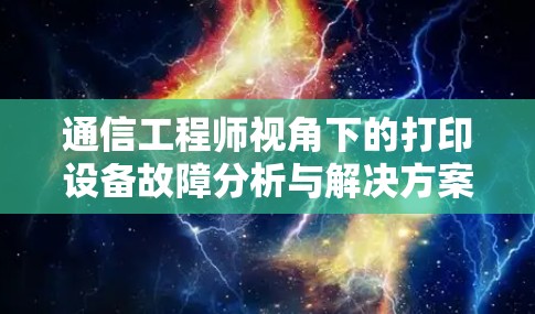 通信工程师视角下的打印设备故障分析与解决方案
