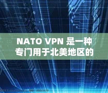 NATO VPN 是一种专门用于北美地区的VPN服务，旨在提供安全的网络连接，以便用户在北美地区使用互联网。这些 VPN 通常与美国或加拿大政府有关，但并不一定都与美国政府直接相关