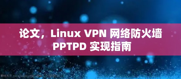 论文，Linux VPN 网络防火墙 PPTPD 实现指南