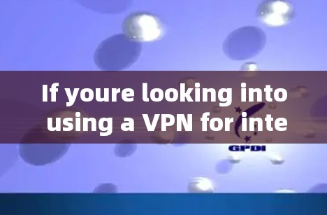 If youre looking into using a VPN for internet access,here are some general recommendations: