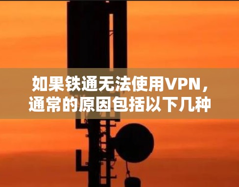 如果铁通无法使用VPN，通常的原因包括以下几种情况