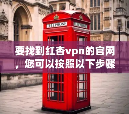 要找到红杏vpn的官网,您可以按照以下步骤进行 要找到红杏vpn的官网,您可以按照以下步骤进行