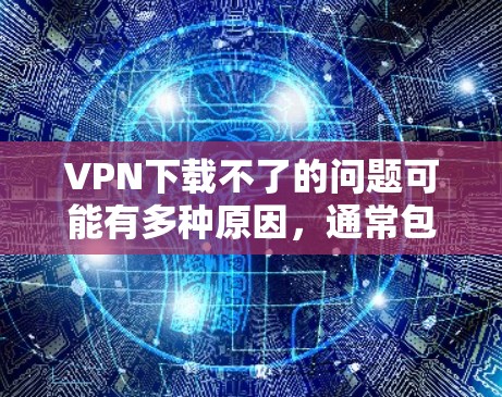 VPN下载不了的问题可能有多种原因,通常包括网络连接问题、服务器故障、软件设置错误、备份问题、其他设备网络问题、缓存问题,以及技术支持问题。以下是一些常见的解决方法 VPN下载不了的问题可能有多种原因,通常包括网络连接问题、服务器故障、软件设置错误、备份问题、其他设备网络问题、缓存问题,以及技术支持问题。以下是一些常见的解决方法
