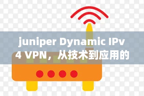 juniper Dynamic IPv4 VPN，从技术到应用的深度探索