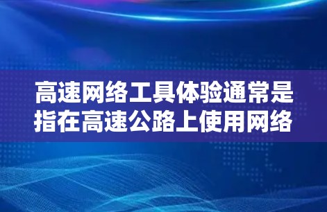 高速网络工具体验通常是指在高速公路上使用网络设备、测试网络性能和配置网络设备的实践活动。以下是一些可能涉及的内容和操作流程