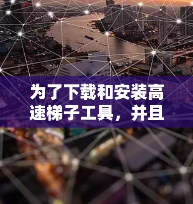 为了下载和安装高速<strong>梯子</strong>工具，并且配置它，您可以按照以下步骤操作