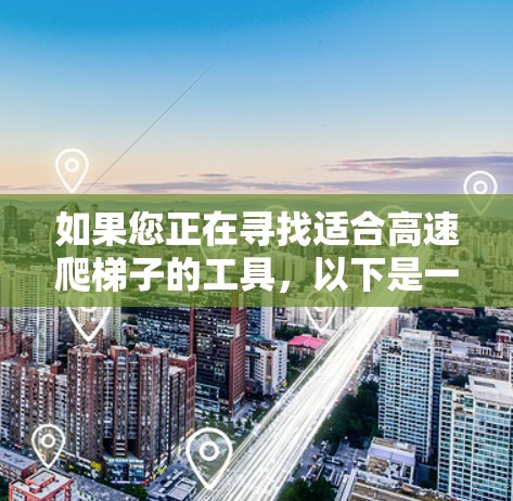如果您正在寻找适合高速爬<strong>梯子</strong>的工具，以下是一些推荐的选项，这些工具通常包括绳子、滑轮、绳索套、夹子、固定螺栓和滑轮螺母。以下是几个知名品牌的推荐