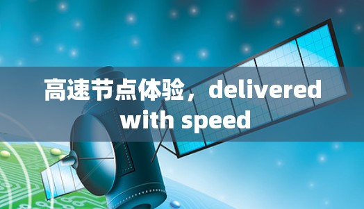 高速节点体验,delivered with speed 高速节点体验,delivered with speed