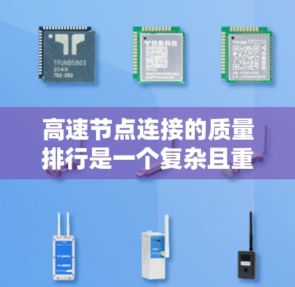高速节点连接的质量排行是一个复杂且重要的技术领域,涉及多个方面和指标的综合评估。以下是一个逐步的解释和总结 高速节点连接的质量排行是一个复杂且重要的技术领域,涉及多个方面和指标的综合评估。以下是一个逐步的解释和总结