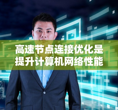 高速节点连接优化是提升计算机网络性能的关键步骤,主要包括以下几个主要方面 高速节点连接优化是提升计算机网络性能的关键步骤,主要包括以下几个主要方面