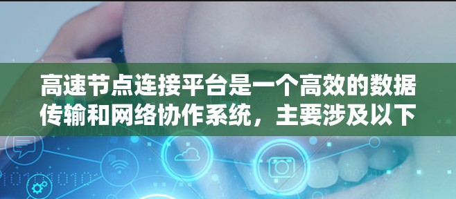 高速节点连接平台是一个高效的数据传输和网络协作系统,主要涉及以下几个关键领域 高速节点连接平台是一个高效的数据传输和网络协作系统,主要涉及以下几个关键领域
