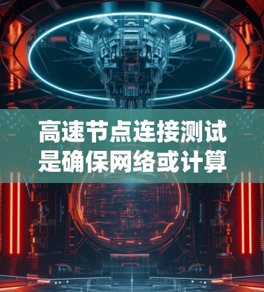 高速节点连接测试是确保网络或计算机系统在高速连接下运行稳定和高效的关键步骤。以下是一个系统化的步骤指南，帮助您进行高速节点连接测试