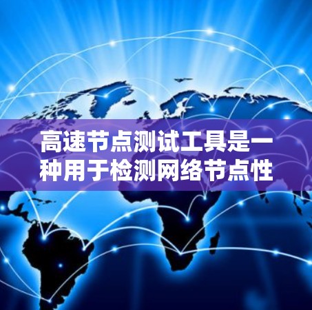 高速节点测试工具是一种用于检测网络节点性能和稳定性的专业工具，广泛应用于计算机网络测试领域。以下是关于该工具的详细总结