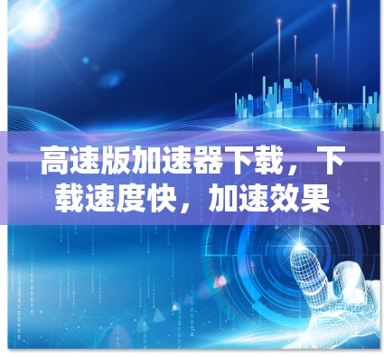 高速版加速器下载，下载速度快，加速效果超期待！