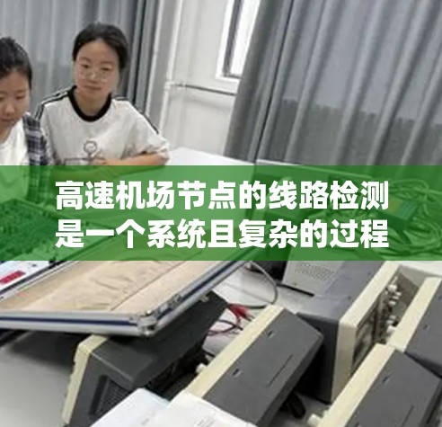 高速机场节点的线路检测是一个系统且复杂的过程，旨在确保机场的运行稳定。以下是系统化的总结和步骤说明