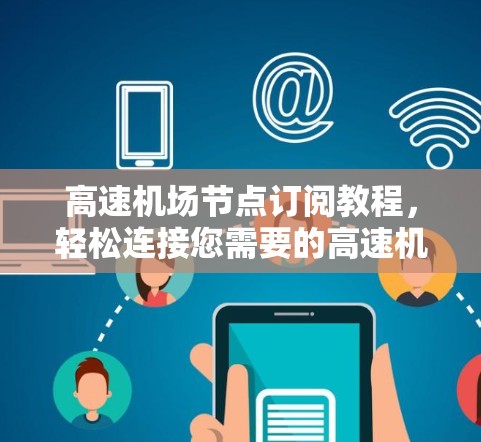 高速机场节点订阅教程，轻松连接您需要的高速机场节点