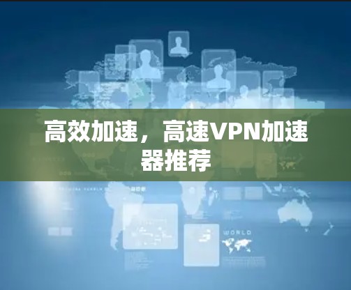 高效加速，高速<strong>VPN加速器</strong>推荐