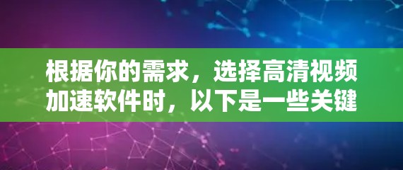 根据你的需求，选择高清视频加速软件时，以下是一些关键考虑因素