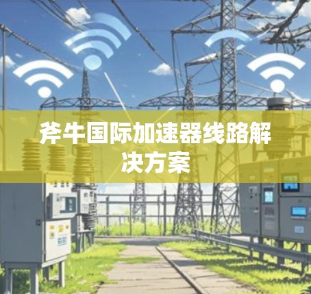 斧牛国际加速器线路解决方案