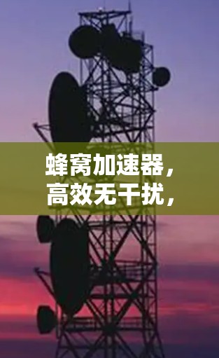 蜂窝加速器，高效无干扰，安全无负面影响